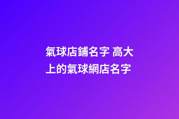 氣球店鋪名字 高大上的氣球網店名字-第1張-店鋪起名-玄機派